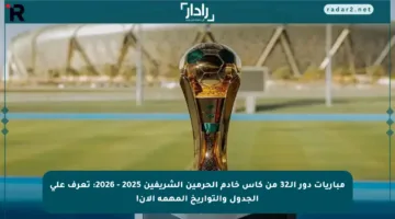مباريات دور الـ32 من كأس خادم الحرمين الشريفين 2025 – 2026: تعرف على الجدول والتواريخ المهمة الآن!